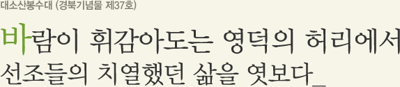 대소산봉수대 (경북기념물 제37호) 바람이 휘감아도는 영덕의 허리에서 선조들의 치열했던 삶을 엿보다.
